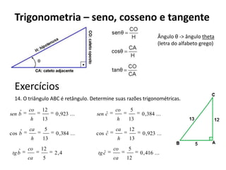 ExercíciosDetermine as incógnitas indicadas na figura:Num mapa, as cidades A, B e C são os vértices de um triângulo retângulo, e o ângulo reto está em A. A estrada         tem 80 km e a estrada        tem 100 km. Montanhas impedem a construção de uma estrada que ligue diretamente a cidade A com a cidade B. Por esse motivo, projetou-se uma estrada saindo da cidade A e perpendicular à estrada , para que ela seja a mais curta possível. Calcule o comprimento da estrada que será construída.(3, 4, 5)   =>  (60, 80, 100); temos que AB = 60 km.a . h = b . c  =>  100.h = 80.60Logo h = 48A estrada medirá 48 km.80100