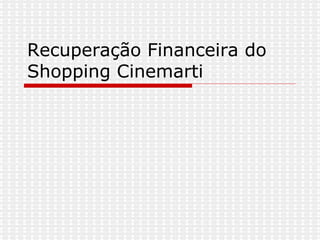 Recuperação Financeira do Shopping Cinemarti 