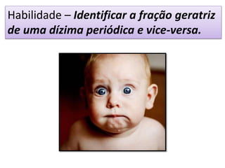 Habilidade – Identificar a fração geratriz
de uma dízima periódica e vice-versa.
 