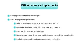 Concepção existente sobre recuperação;
Falta de preparo dos professores;
Práticas deficientes de avaliação, adotadas pelas escolas;
Grande variabilidade ou inexistência de objetivos propostos;
Baixa eficiência da gestão pedagógica;
Formalismo do ensino de português, dificultando a competência comunicativa;
Insuficiente desenvolvimento das competências intelectivas;
 