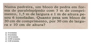 a) 6 toneladas
b) 8 toneladas
c) 0,8 toneladas
d) 0,008 toneladas
e) 0,06 toneladas
 