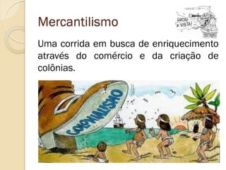 Mercantilismo 
Uma corrida em busca de enriquecimento através do comércio e da criação de colônias.  