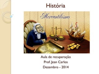 História 
Aula de recuperação 
Prof. Jean Carlos 
Dezembro - 2014  