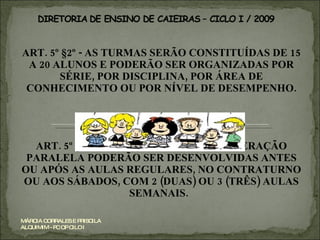 ART. 5º §2º - AS TURMAS SERÃO CONSTITUÍDAS DE 15 A 20 ALUNOS E PODERÃO SER ORGANIZADAS POR SÉRIE, POR DISCIPLINA, POR ÁREA DE CONHECIMENTO OU POR NÍVEL DE DESEMPENHO. ART. 5º § 3º - AS ATIVIDADES DE RECUPERAÇÃO PARALELA PODERÃO SER DESENVOLVIDAS ANTES OU APÓS AS AULAS REGULARES, NO CONTRATURNO OU AOS SÁBADOS, COM 2 (DUAS) OU 3 (TRÊS) AULAS SEMANAIS.  MÁRCIA CORRALES E PRISCILA ALQUIMIM - PC OP CILO I 
