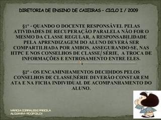 §1º - QUANDO O DOCENTE RESPONSÁVEL PELAS ATIVIDADES DE RECUPERAÇÃO PARALELA NÃO FOR O MESMO DA CLASSE REGULAR, A RESPONSABILIDADE PELA APRENDIZAGEM DO ALUNO DEVERÁ SER COMPARTILHADA POR AMBOS, ASSEGURANDO-SE, NAS HTPC E NOS CONSELHOS DE CLASSE/ SÉRIE,  A TROCA DE INFORMAÇÕES E ENTROSAMENTO ENTRE ELES. §2º - OS ENCAMINHAMENTOS DECIDIDOS PELOS CONSELHOS DE CLASSE/SÉRIE DEVERÃO CONSTAR EM ATA E NA FICHA INDIVIDUAL DE ACOMPANHAMENTO DO ALUNO. MÁRCIA CORRALES E PRISCILA ALQUIMIM - PC OP CILO I 