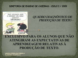 QUADRO DIAGNÓSTICO DE  PRODUÇÃO DE TEXTO –  EXCLUSIVO PARA OS ALUNOS QUE NÃO ATINGIRAM AS EXPECTATIVAS DE APRENDIZAGEM RELATIVAS À PRODUÇÃO DE TEXTO. MÁRCIA CORRALES E PRISCILA ALQUIMIM - PC OP CILO I 