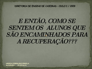 E ENTÃO, COMO SE SENTEM OS  ALUNOS QUE SÃO ENCAMINHADOS PARA A RECUPERAÇÃO??? MÁRCIA CORRALES E PRISCILA ALQUIMIM -  PC OP CILO I 