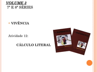 VOLUME 3    7ª E 8ª SÉRIES VIVÊNCIA Atividade 12:  CÁLCULO LITERAL 