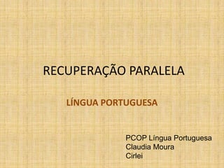 RECUPERAÇÃO PARALELA LÍNGUA PORTUGUESA PCOP Língua Portuguesa Claudia Moura Cirlei 