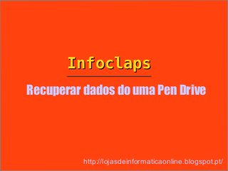 Infoclaps
Recuperar dados do uma Pen Drive




          http://lojasdeinformaticaonline.blogspot.pt/
 