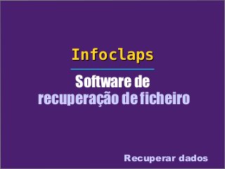 Infoclaps
     Software de
recuperação de ficheiro


             Recuperar dados
 