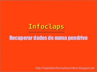 Infoclaps
Recuperar dados de numa pendrive




          http://lojasdeinformaticaonline.blogspot.pt/
 