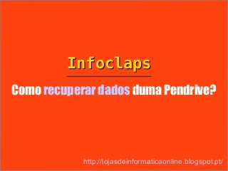 Infoclaps
Como recuperar dados duma Pendrive?




            http://lojasdeinformaticaonline.blogspot.pt/
 
