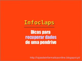 Infoclaps
   Dicas para
recuperar dados
de uma pendrive


  http://lojasdeinformaticaonline.blogspot.pt/
 