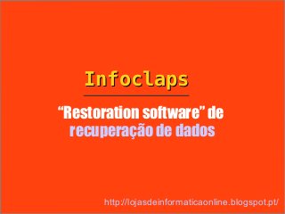 Infoclaps
“Restoration software” de
  recuperação de dados



      http://lojasdeinformaticaonline.blogspot.pt/
 