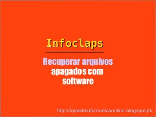 Infoclaps
Recuperar arquivos
  apagados com
     software


   http://lojasdeinformaticaonline.blogspot.pt/
 