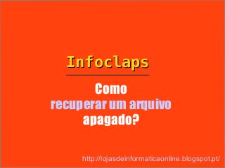 Infoclaps
       Como
recuperar um arquivo
     apagado?

     http://lojasdeinformaticaonline.blogspot.pt/
 