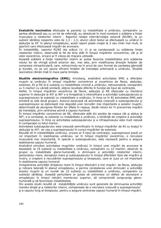Evaluările isocinetice efectuate la pacienŃi cu instabilitate a umărului, comparativ cu
partea sănătoasă sau cu un lot de referinŃă, au obiectivat în mod constant o scădere a forŃei
musculare a rotatorilor interni . Raportul rotaŃie internă/rotaŃie externă (RI/RE), la un
subiect sănătos nesportiv este de 1,3 - 1,5; atunci când testul se efectuează cu umărul în
abducŃie la 45° în planul omoplatului, acest raport poate creşte la 2 sau chiar mai mult, la
sportivii care efectuează mişcări de aruncare.
În instabilităŃi, raportul RI/RE ste scăzut (≤ 1) şi se coroborează cu scăderea forŃei
rotatorilor interni, observată la fel de bine atât în timpul mişcărilor concentrice, cât şi al
celor excentrice, oricare ar fi viteza de mişcare utilizată.
Această scădere a forŃei rotatorilor interni ar putea favoriza instabilitatea prin scăderea
rolului lor de chingă activă anterior dar, mai ales, prin modificarea direcŃiei forŃelor de
compresie intraarticulară, care, neînscriindu-se în arcul de cerc format de cavitatea glenoidă
şi burelet, nu se vor opune eficient forŃelor de translaŃie anterioară a umărului. Studiile
isocinetice rămân însă în mare parte limitate.

Studiile electromiografice (EMG). Kronberg, analizând activitatea EMG a diferiŃilor
muşchi ai umărului în timpul mişcărilor concentrice şi excentrice de flexie, abducŃie,
extensie, RI şi RE la 6 subiecŃi cu instabilitate cronică a umărului, netraumatică, comparativ
cu 5 martori cu vârstă similară, obŃine rezultate diferite în funcŃie de tipul de contracŃie.
Astfel, în timpul mişcărilor excentrice de flexie, adducŃie şi RE efectuate cu membrul
superior în abducŃie la 45° şi 90° s-a înregistrat o intensificare a activităŃii subscapularului şi
supraspinosului la subiecŃii cu instabilitate a umărului, în timp ce în RI activitatea EMG este
similară la cele două grupuri. Autorul apreciază că activitatea crescută a subscapularului şi
supraspinosului se datorează mai degrabă unei recrutări mai importante a acestor muşchi,
determinată de alungirea fibrelor lor aflate în repaus, decât rolului lor în prevenirea mişcării
de translaŃie, prin centrarea activă a capului humeral.
În timpul mişcărilor concentrice de RE, efectuate atât din poziŃie de repaus cât şi abdus la
90°, s-a constatat, la subiecŃii cu instabilitate a umărului, o tendinŃă de creştere a activităŃii
supraspinosului, în timp ce activitatea subscapularului şi a infraspinosului este mult redusă
în comparaŃie cu lotul martor.
Activitatea subscapularului este crescută semnificativ în timpul mişcărilor de RI cu braŃul în
abducŃie la 45°, iar cea a supraspinosului în cursul mişcărilor de extensie.
Rezultă că în instabilităŃile umărului, oricare ar fi tipul de contracŃie, supraspinosul joacă un
rol important în stabilizarea umărului, iar în timpul mişcărilor excentrice, o recrutare
musculară mai importantă, în special a subscapularului, este necesară pentru a asigura
stabilizarea capului humeral.
Analizând simultan activitatea muşchilor umărului în timpul unei mişcări de aruncare la
basseball, la 16 subiecŃi cu instabilitate a umărului, comparativ cu 12 martori, observă, la
grupul cu instabilitate gleno-humerală, o diminuare a activităŃii rotatorilor interni,
pectoralului mare, dorsalului mare şi subscapularului în timpul diferitelor faze ale mişcării şi
invers, o creştere a recrutărilor supraspinosului şi bicepsului, care ar juca un rol important
în stabilizarea capului humeral
Inregistrarea activităŃii dinŃatului mare în timpul efectuării a trei mişcări: de flexie, abducŃie
şi ridicare laterală în planul omoplatului, a permis constatarea unei diminuări a activităŃii
acestui muşchi la un număr de 23 subiecŃi cu instabilitate a umărului, comparativ cu
subiecŃii sănătoşi. Această perturbare ar putea să antreneze un defect de alunecare a
omoplatului în timpul ridicării membrului superior, să compromită congruenŃa gleno-
humerală şi să favorizeze instabilitatea.
Din aceste studii rezultă că instabilităŃile umărului sunt generate de diminuarea activităŃii
marelui dinŃat şi a rotatorilor interni, compensate de o recrutare crescută a supraspinosului
şi a capului lung al bicepsului, pentru a asigura centrarea capului humeral în timpul mişcării.




143
 