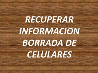 RECUPERAR INFORMACION BORRADA DE CELULARES 