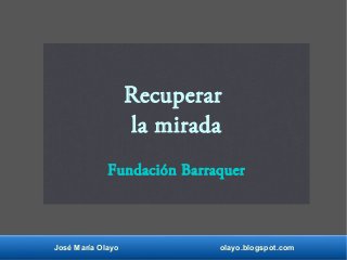 José María Olayo olayo.blogspot.com
Recuperar
la mirada
Fundación Barraquer
 