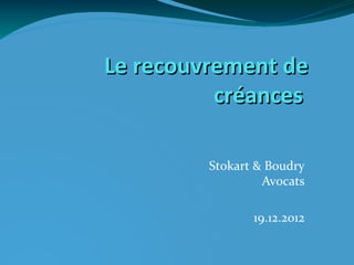 Le recouvrement de
          créances

         Stokart & Boudry
                  Avocats

                19.12.2012
 