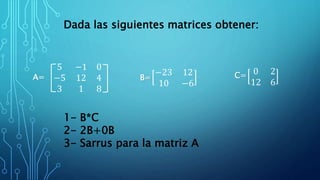 5 −1 0
−5 12 4
3 1 8
−23 12
10 −6
0 2
12 6
A= B= C=
1- B*C
2- 2B+0B
3- Sarrus para la matriz A
Dada las siguientes matrices obtener:
 