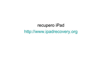 recupero iPad
http://www.ipadrecovery.org
 