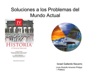 Soluciones a los Problemas del
        Mundo Actual




                    Israel Gallardo Navarro
                   Liceo Rodulfo Amando Philippi
                   ---Paillaco
 