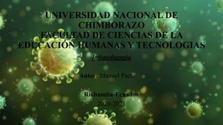 UNIVERSIDAD NACIONAL DE
CHIMBORAZO
FACULTAD DE CIENCIAS DE LA
EDUCACIÓN HUMANAS Y TECNOLOGIAS
Infopedagogìa
Autor: Manuel Pacto
Riobamba-Ecuador
2020-2021
 
