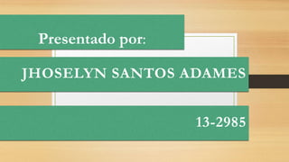 Presentado por:
JHOSELYN SANTOS ADAMES
13-2985
 