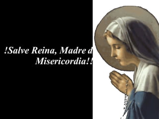 !Salve Reina, Madre de Misericordia!!! 