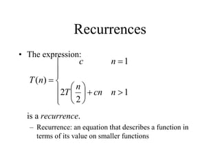 Recurrences
• The expression:
is a recurrence.
– Recurrence: an equation that describes a function in
terms of its value on smaller functions

















1
2
2
1
)
(
n
cn
n
T
n
c
n
T
 