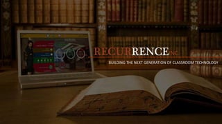RECURRENCEINC.
BUILDING THE NEXT GENERATION OF CLASSROOM TECHNOLOGY
RECURRENCEINC.
BUILDING THE NEXT GENERATION OF CLASSROOM TECHNOLOGY
RECURRENCEINC.
BUILDING THE NEXT GENERATION OF CLASSROOM TECHNOLOGY
 