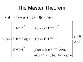 The Master Theorem
• if T(n) = aT(n/b) + f(n) then
n log b a
T ( n)

f (n) O n log b a

log b a

log b a

n

f ( n)

log n

f ( n)

n

f ( n)
n log b a AND
af (n / b) cf (n) for large n

0
c 1

 