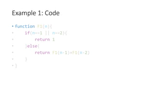 Example 1: Code
• function F1(n){
• if(n==1 || n==2){
• return 1
• }else{
• return F1(n-1)+F1(n-2)
• }
• }
 