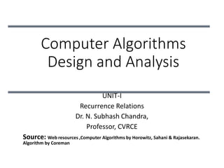 Computer Algorithms
Design and Analysis
UNIT-I
Recurrence Relations
Dr. N. Subhash Chandra,
Professor, CVRCE
Source: Web resources ,Computer Algorithms by Horowitz, Sahani & Rajasekaran.
Algorithm by Coreman
 