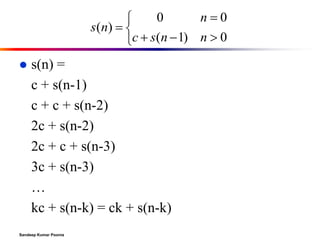 0
n0

s ( n)  
c  s(n  1) n  0


s(n) =
c + s(n-1)
c + c + s(n-2)
2c + s(n-2)
2c + c + s(n-3)
3c + s(n-3)
…
kc + s(n-k) = ck + s(n-k)

Sandeep Kumar Poonia

 