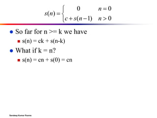 0
n0

s ( n)  
c  s(n  1) n  0


So far for n >= k we have




s(n) = ck + s(n-k)

What if k = n?


s(n) = cn + s(0) = cn

Sandeep Kumar Poonia

 