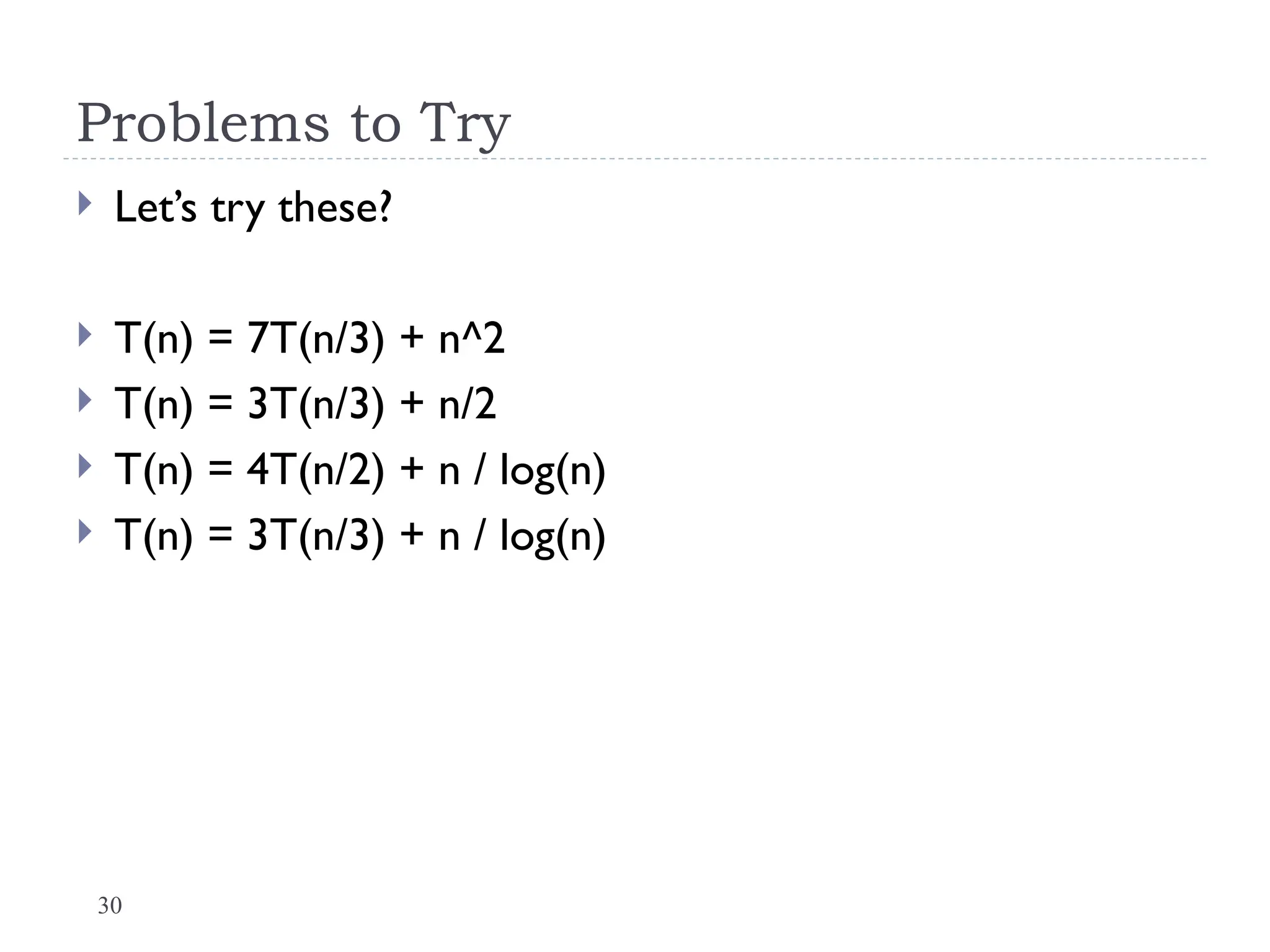 30
Problems to Try
 Let’s try these?
 T(n) = 7T(n/3) + n^2
 T(n) = 3T(n/3) + n/2
 T(n) = 4T(n/2) + n / log(n)
 T(n) = 3T(n/3) + n / log(n)
 