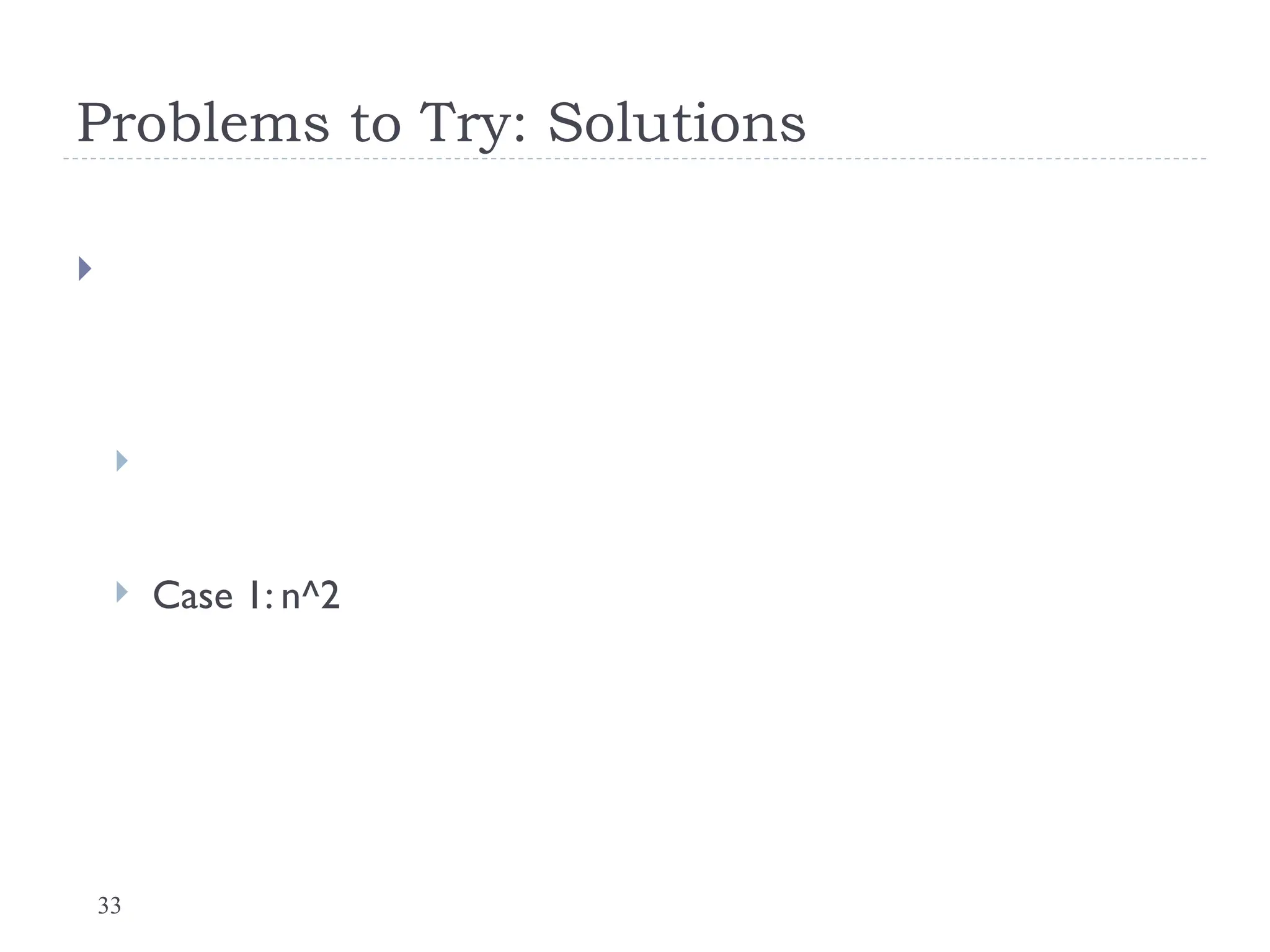 33
Problems to Try: Solutions


 Case 1: n^2
 
