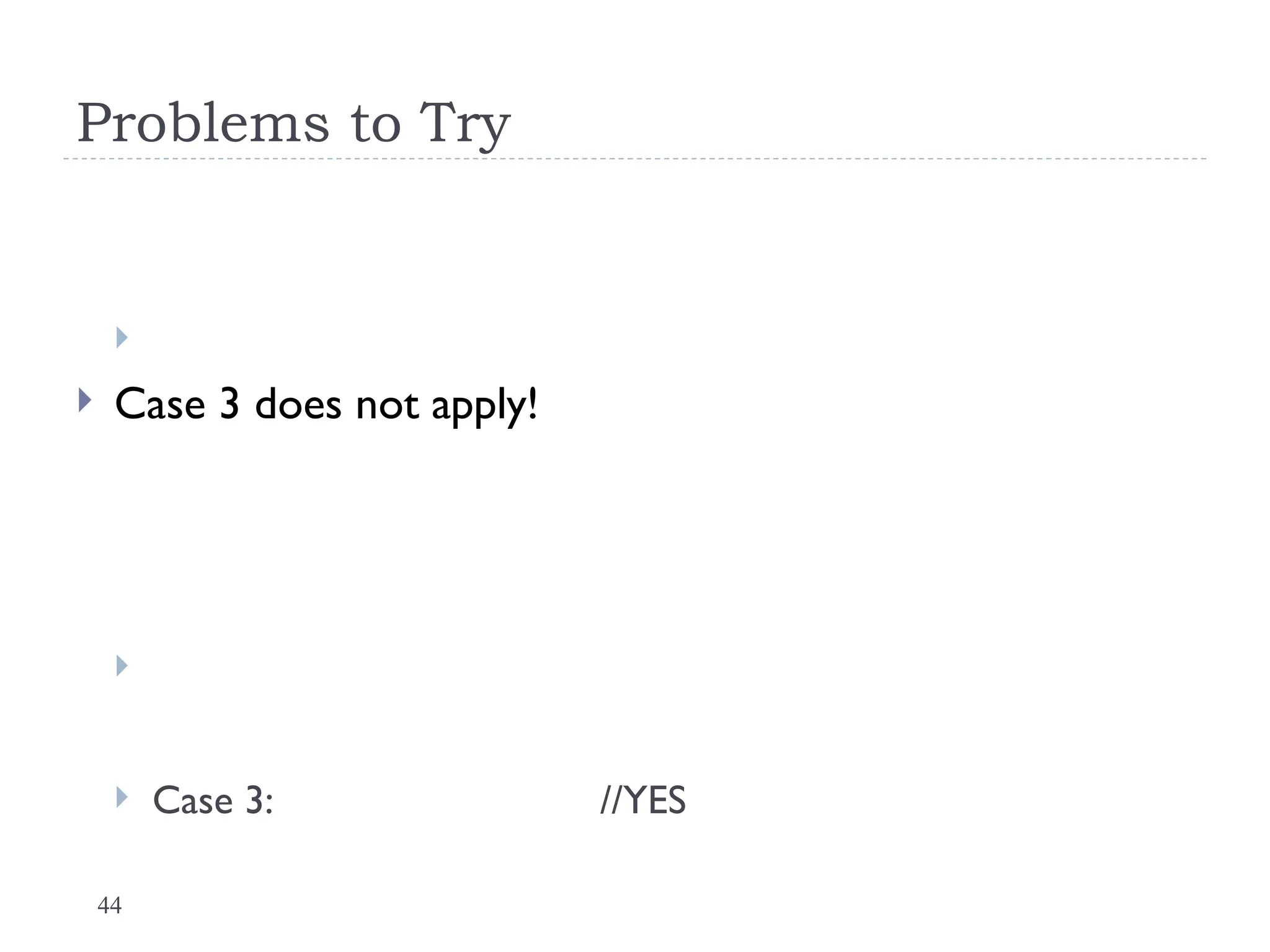 44
Problems to Try

 Case 3 does not apply!

 Case 3: //YES
 