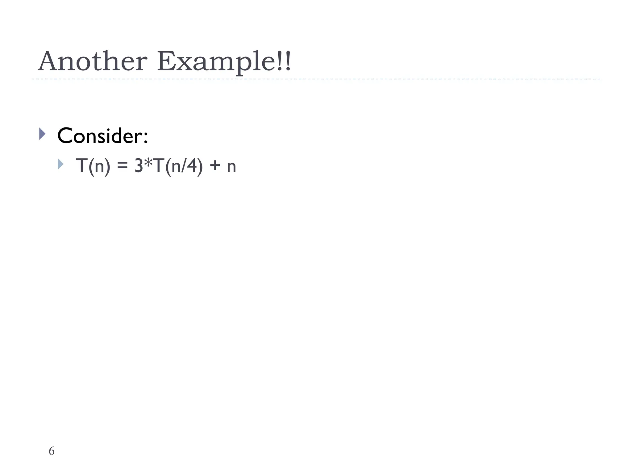 6
Another Example!!
 Consider:
 T(n) = 3*T(n/4) + n
 