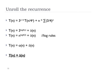 11
Unroll the recurrence
 T(n) = 3d
* T(n/4d
) + n * ∑(3/4)d
 T(n) = 3log4(n)
+ (n)
 T(n) = nlog4(3)
+ (n) //log rules
 T(n) = o(n) + (n)
 T(n) = (n)
 