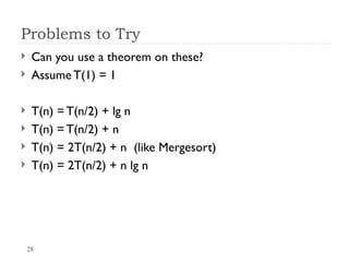 28
Problems to Try
 Can you use a theorem on these?
 Assume T(1) = 1
 T(n) = T(n/2) + lg n
 T(n) = T(n/2) + n
 T(n) = 2T(n/2) + n (like Mergesort)
 T(n) = 2T(n/2) + n lg n
 
