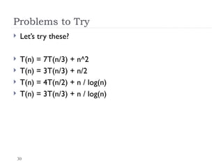 30
Problems to Try
 Let’s try these?
 T(n) = 7T(n/3) + n^2
 T(n) = 3T(n/3) + n/2
 T(n) = 4T(n/2) + n / log(n)
 T(n) = 3T(n/3) + n / log(n)
 