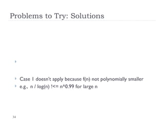 34
Problems to Try: Solutions

 Case 1 doesn’t apply because f(n) not polynomially smaller
 e.g., n / log(n) !<= n^0.99 for large n
 