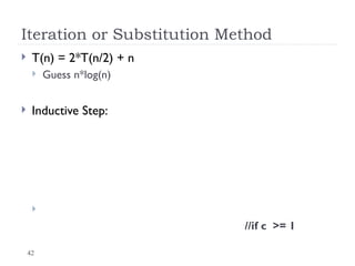 42
Iteration or Substitution Method
 T(n) = 2*T(n/2) + n
 Guess n*log(n)
 Inductive Step:

//if c >= 1
 