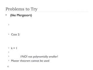 45
Problems to Try
 (like Mergesort)

 Case 2:
 k = 1

 //NO! not polynomially smaller!
 Master theorem cannot be used
 