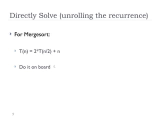 5
Directly Solve (unrolling the recurrence)
 For Mergesort:
 T(n) = 2*T(n/2) + n
 Do it on board 
 