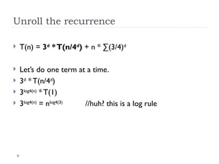 9
Unroll the recurrence
 T(n) = 3d
*T(n/4d
) + n * ∑(3/4)d
 Let’s do one term at a time.
 3d
* T(n/4d
)
 3log4(n)
* T(1)
 3log4(n)
= nlog4(3)
//huh? this is a log rule
 